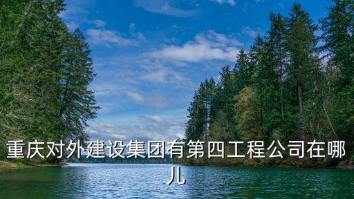 重慶對外建設集團有第四工程公司在哪兒