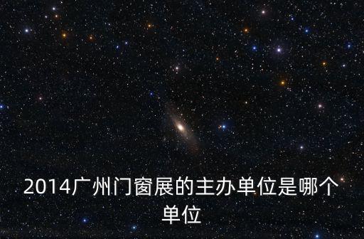 2014廣州門窗展的主辦單位是哪個單位