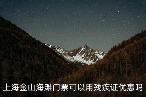 上海市金山區殘疾人轉鎮保，上海金山海灘門票可以用殘疾證優惠嗎