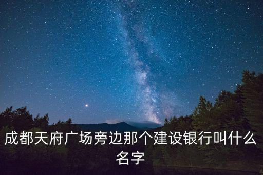 成都天府廣場旁邊那個建設銀行叫什么名字