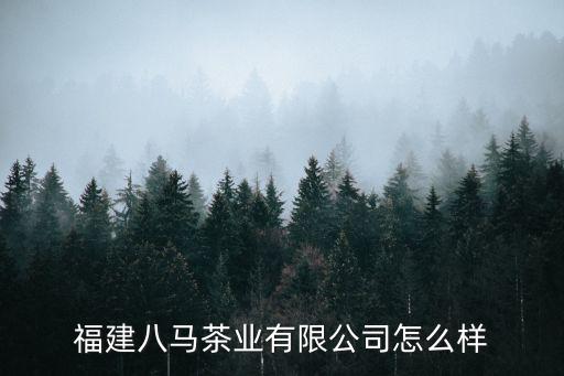 福建八馬茶業(yè)有限公司怎么樣