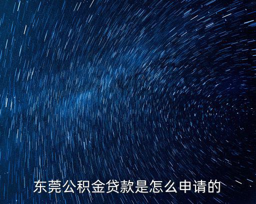 東莞公積金信用貸，我在東莞公積金貸款申請流程具體是怎樣的