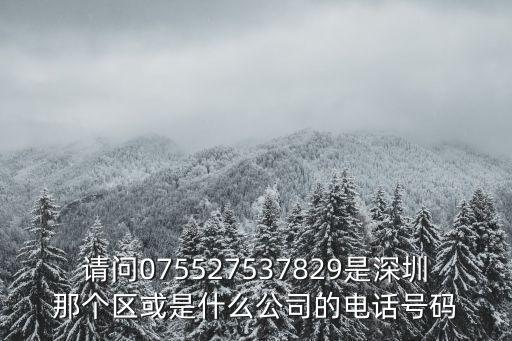 請(qǐng)問075527537829是深圳那個(gè)區(qū)或是什么公司的電話號(hào)碼