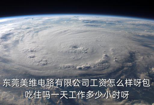 東莞美維電路有限公司工資怎么樣呀包吃住嗎一天工作多少小時(shí)呀