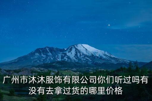 廣州市沐沐服飾有限公司你們聽過嗎有沒有去拿過貨的哪里價格