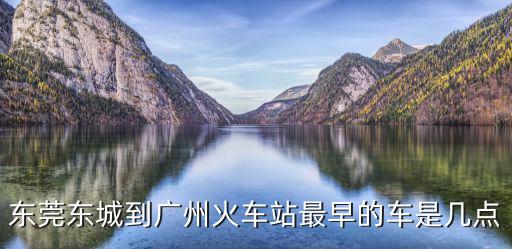 東莞東城到廣州火車站最早的車是幾點(diǎn)