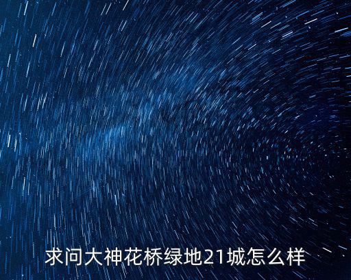 上海市青浦區(qū)白鶴鎮(zhèn) 綠地21城，求問大神花橋綠地21城怎么樣