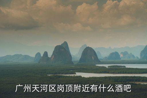 廣州天河爵色酒吧，廣州天河區(qū)崗頂附近有什么酒吧