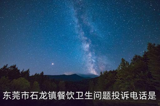 東莞市石龍鎮餐飲衛生問題投訴電話是