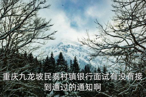 重慶九龍坡民泰村鎮(zhèn)銀行面試有沒有接到通過的通知啊