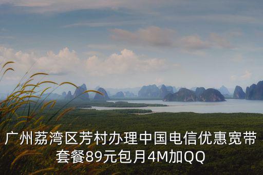 廣州荔灣區芳村辦理中國電信優惠寬帶套餐89元包月4M加QQ