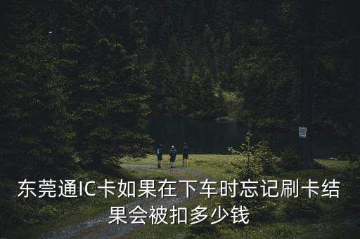 東莞通IC卡如果在下車時忘記刷卡結果會被扣多少錢