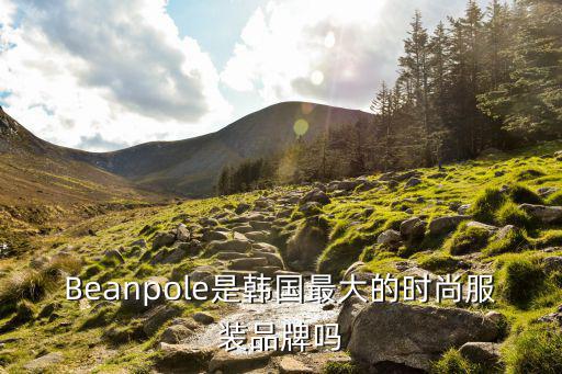 Beanpole是韓國(guó)最大的時(shí)尚服裝品牌嗎