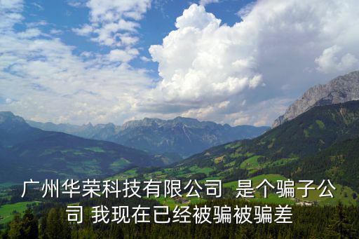 廣州華榮科技有限公司  是個騙子公司 我現在已經被騙被騙差