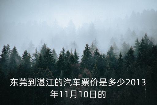 東莞到漢口的汽車票價(jià)是多少錢一張，東莞到湛江的汽車票價(jià)是多少2013年11月10日的