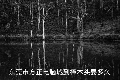 東莞市方正電腦城到樟木頭要多久