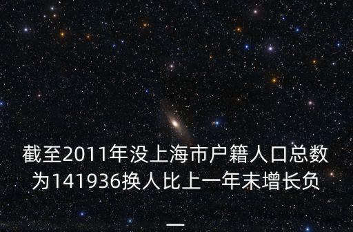 截至2011年沒上海市戶籍人口總數為141936換人比上一年末增長負一