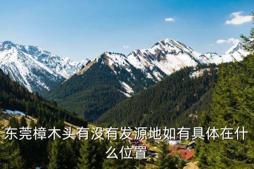 東莞樟木頭有沒有發(fā)源地如有具體在什么位置