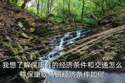 我想了解保康縣的經(jīng)濟條件和交通怎么樣保康歇馬鎮(zhèn)經(jīng)濟條件如何