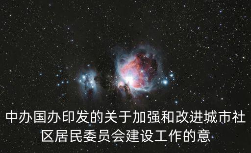 中辦國辦印發的關于加強和改進城市社區居民委員會建設工作的意