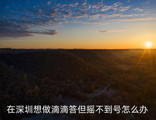 在深圳想做滴滴答但搖不到號怎么辦