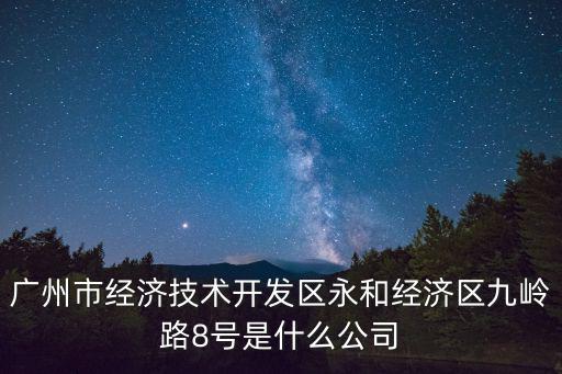 廣州市經(jīng)濟(jì)技術(shù)開發(fā)區(qū)永和經(jīng)濟(jì)區(qū)九嶺路8號是什么公司