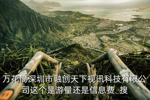 萬花筒深圳市融創天下視訊科技有限公司這個是游量還是信息費  搜