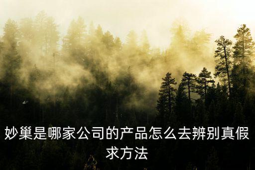 妙巢是哪家公司的產品怎么去辨別真假求方法