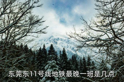 東莞東11號線地鐵最晚一班是幾點
