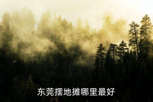 東莞擺地攤哪里最好