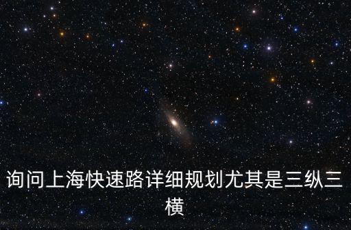 詢問上海快速路詳細(xì)規(guī)劃尤其是三縱三橫