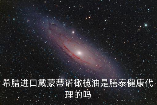 希臘進(jìn)口戴蒙蒂諾橄欖油是膳泰健康代理的嗎