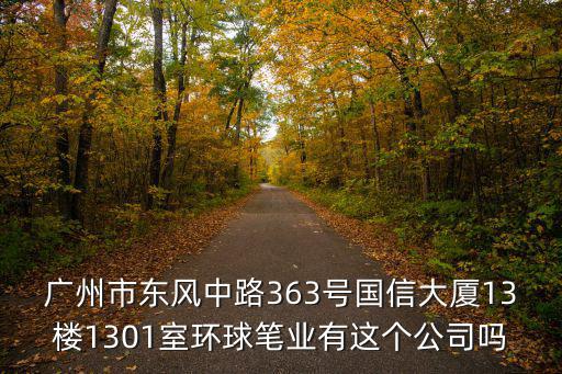 廣州市東風中路363號國信大廈13樓1301室環(huán)球筆業(yè)有這個公司嗎