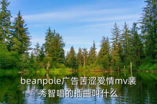 beanpole廣告苦澀愛(ài)情mv裴秀智唱的插曲叫什么