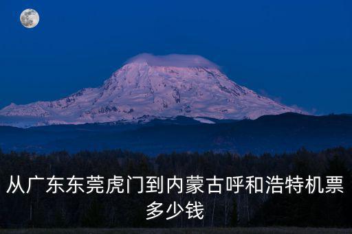 從廣東東莞虎門到內(nèi)蒙古呼和浩特機票多少錢