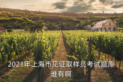 2021年上海市見證取樣員考試題庫誰有啊