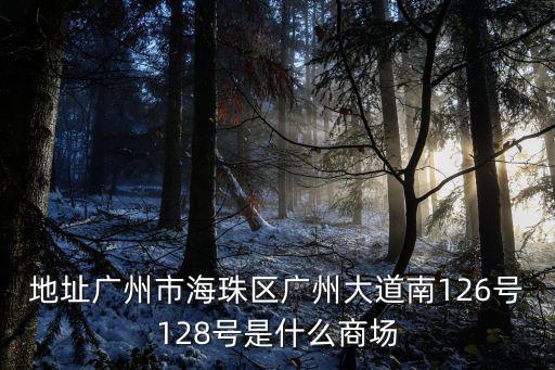 地址廣州市海珠區廣州大道南126號128號是什么商場
