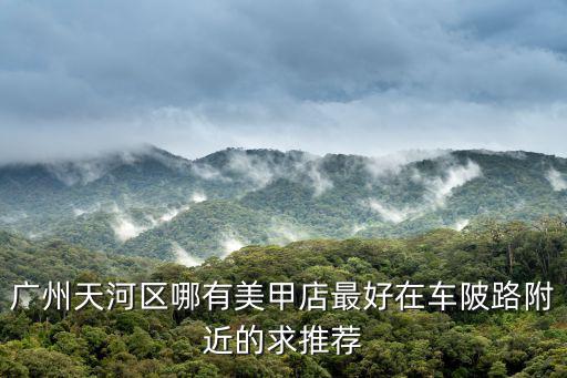 廣州天河區哪有美甲店最好在車陂路附近的求推薦