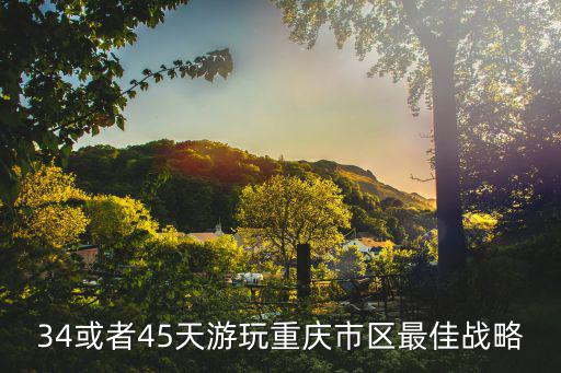 34或者45天游玩重慶市區(qū)最佳戰(zhàn)略
