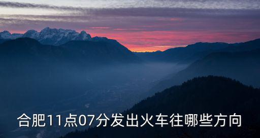 合肥11點07分發出火車往哪些方向