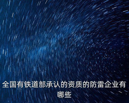 全國有鐵道部承認的資質的防雷企業有哪些