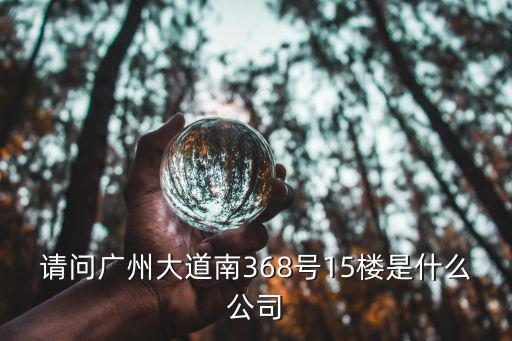 請問廣州大道南368號15樓是什么公司