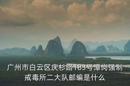 廣州市白云區(qū)慶杉路183號潭崗強制戒毒所二大隊郵編是什么