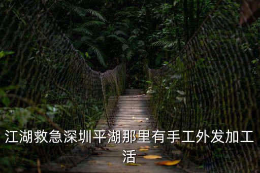 江湖救急深圳平湖那里有手工外發(fā)加工活