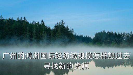 廣州的鴻洲國際輕紡城規模怎樣想過去尋找新的貨源