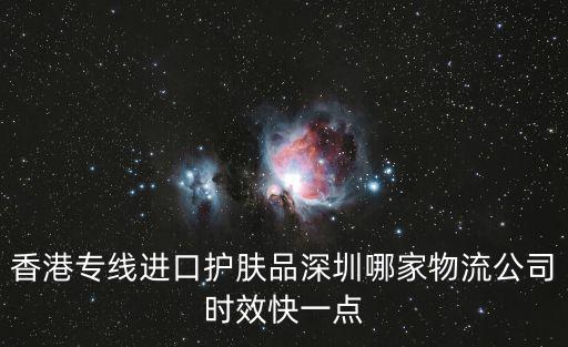 香港專線進口護膚品深圳哪家物流公司時效快一點