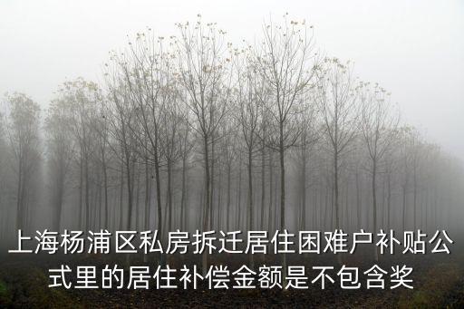 上海楊浦區(qū)私房拆遷居住困難戶補(bǔ)貼公式里的居住補(bǔ)償金額是不包含獎(jiǎng)