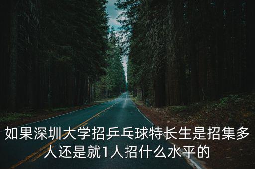 如果深圳大學招乒乓球特長生是招集多人還是就1人招什么水平的