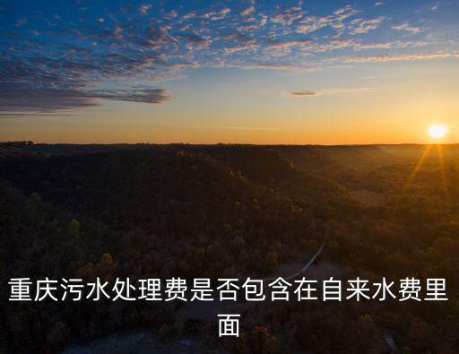 重慶污水處理費是否包含在自來水費里面