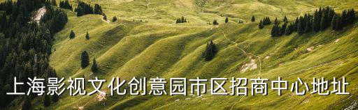 上海影視文化創意園市區招商中心地址